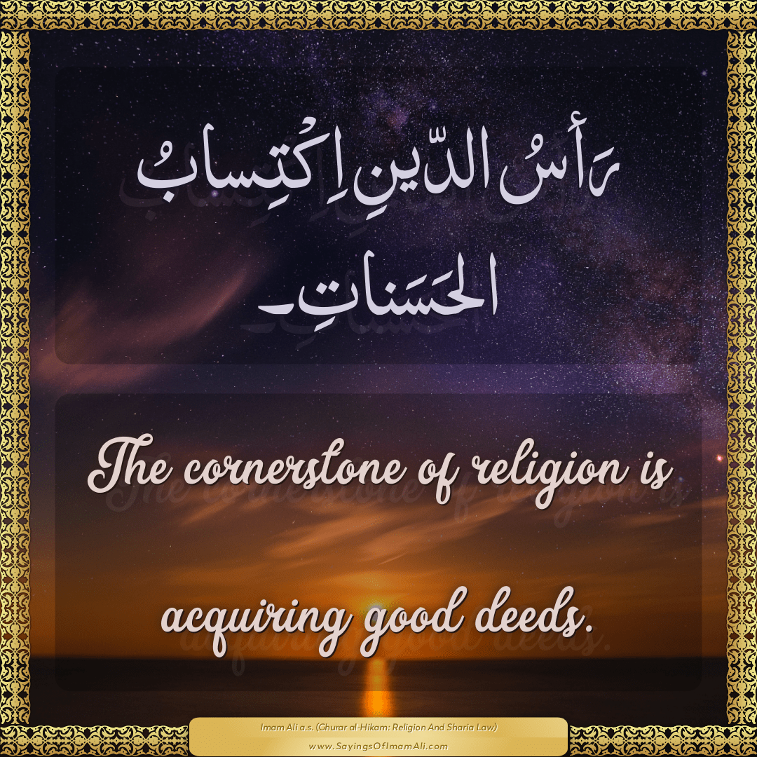 The cornerstone of religion is acquiring good deeds.